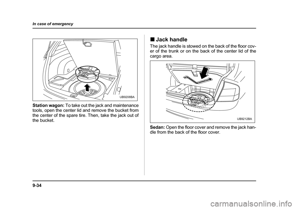 SUBARU OUTBACK 2005 4.G Owners Manual 9-34
In case of emergency
Station wagon: 
To take out the jack and maintenance
tools, open the center lid and remove the bucket from 
the center of the spare tire. Then, take the jack out of the bucke