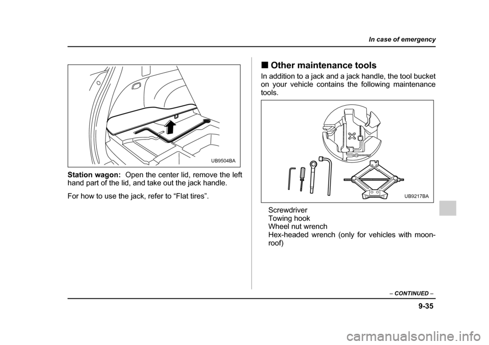 SUBARU OUTBACK 2005 4.G Owners Manual 9-35
In case of emergency
– CONTINUED  –
Station wagon:   Open the center lid, remove the left
hand part of the lid, and take out the jack handle. 
For how to use the jack, refer to “Flat tires