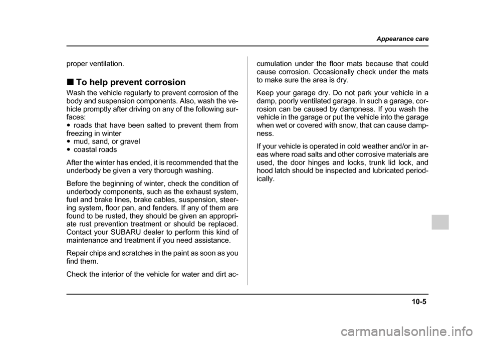 SUBARU OUTBACK 2005 4.G Owners Manual 10-5
Appearance care
– CONTINUED  –
proper ventilation. !To help prevent corrosion
Wash the vehicle regularly to prevent corrosion of the 
body and suspension components. Also, wash the ve-
hicle 