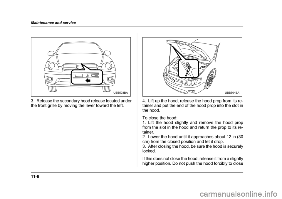 SUBARU OUTBACK 2005 4.G Owners Manual 11 - 6
Maintenance and service
3. Release the secondary hood release located under
the front grille by moving the lever toward the left.
4. Lift up the hood, release the hood prop from its re-
taine SUBARU OUTBACK 2005 4.G Owners Manual 11 - 6
Maintenance and service
3. Release the secondary hood release located under
the front grille by moving the lever toward the left.
4. Lift up the hood, release the hood prop from its re-
taine