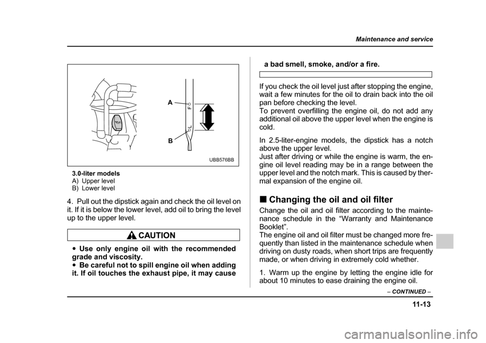 SUBARU OUTBACK 2005 4.G Owners Manual 11 -1 3
Maintenance and service
– CONTINUED –
3.0-liter models
A) Upper level
B) Lower level
4. Pull out the dipstick again and check the oil level on
it. If it is below the lower level, add oi SUBARU OUTBACK 2005 4.G Owners Manual 11 -1 3
Maintenance and service
– CONTINUED –
3.0-liter models
A) Upper level
B) Lower level
4. Pull out the dipstick again and check the oil level on
it. If it is below the lower level, add oi