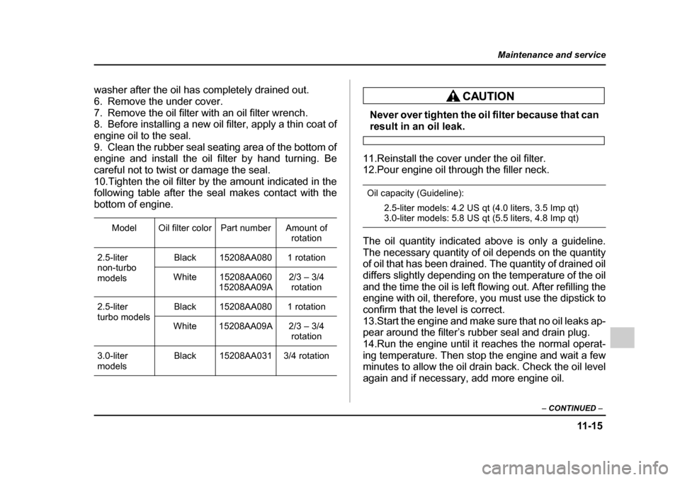 SUBARU OUTBACK 2005 4.G Owners Manual 11 -1 5
Maintenance and service
– CONTINUED –
washer after the oil has completely drained out.
6. Remove the under cover.
7. Remove the oil filter with an oil filter wrench.
8. Before installin SUBARU OUTBACK 2005 4.G Owners Manual 11 -1 5
Maintenance and service
– CONTINUED –
washer after the oil has completely drained out.
6. Remove the under cover.
7. Remove the oil filter with an oil filter wrench.
8. Before installin