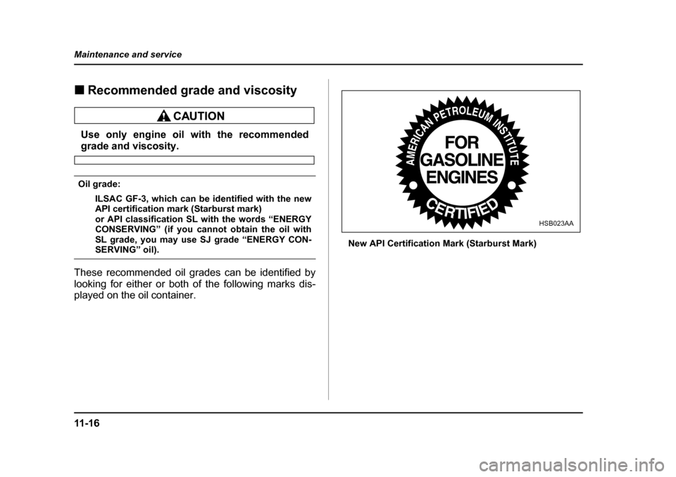 SUBARU OUTBACK 2005 4.G Owners Guide 11 - 1 6
Maintenance and service
!
Recommended grade and viscosity
Use only engine oil with the recommended
grade and viscosity.
Oil grade:
ILSAC GF-3, which can be identified with the new 
API certif