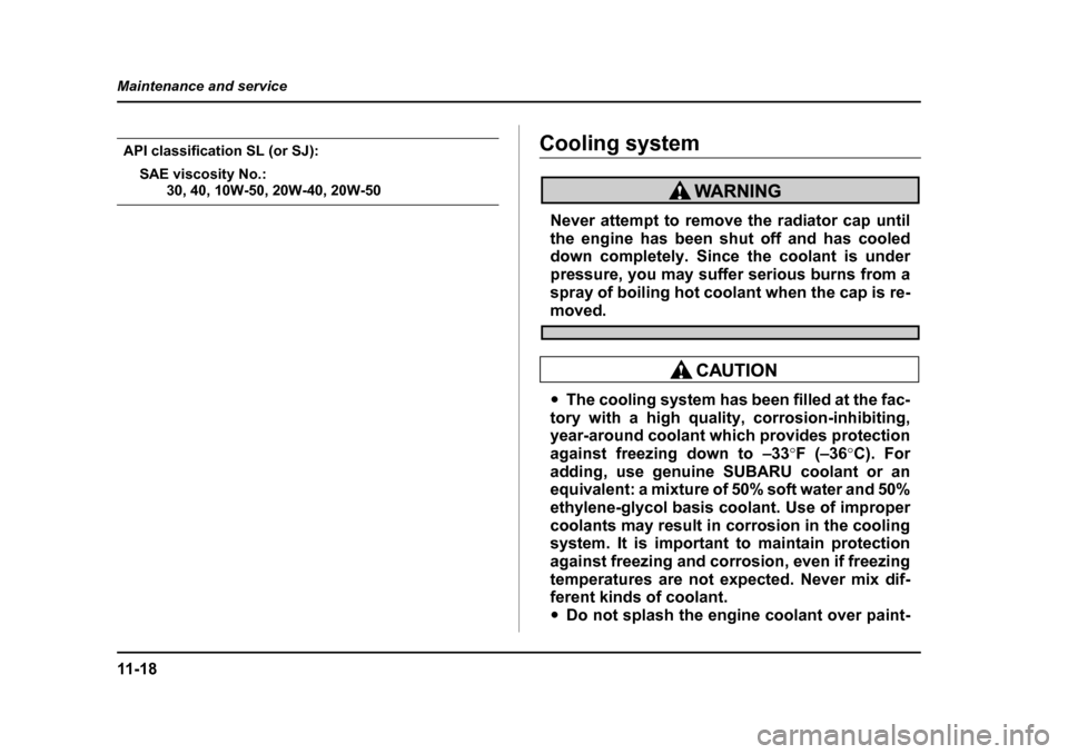 SUBARU OUTBACK 2005 4.G Owners Manual 11 - 1 8
Maintenance and service
API classification SL (or SJ):
SAE viscosity No.:
30, 40, 10W-50, 20W-40, 20W-50
Cooling system
Never attempt to remove the radiator cap until
the engine has been shu SUBARU OUTBACK 2005 4.G Owners Manual 11 - 1 8
Maintenance and service
API classification SL (or SJ):
SAE viscosity No.:
30, 40, 10W-50, 20W-40, 20W-50
Cooling system
Never attempt to remove the radiator cap until
the engine has been shu