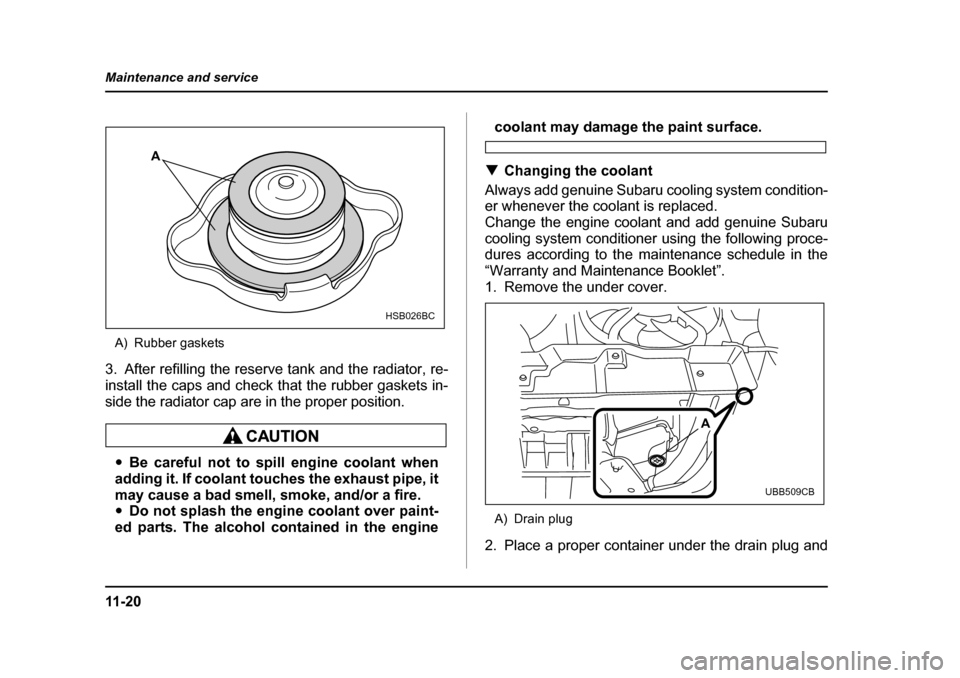 SUBARU OUTBACK 2005 4.G Owners Guide 11 - 2 0
Maintenance and service
A) Rubber gaskets
3. After refilling the reserve tank and the radiator, re- 
install the caps and check that the rubber gaskets in-
side the radiator cap are in the pr