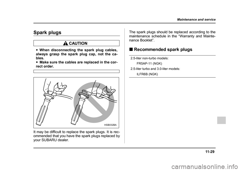 SUBARU OUTBACK 2005 4.G Owners Manual 11 -2 9
Maintenance and service
– CONTINUED  –
Spark plugs
"When disconnecting the spark plug cables,
always grasp the spark plug cap, not the ca- 
bles. " Make sure the cables are replaced in the