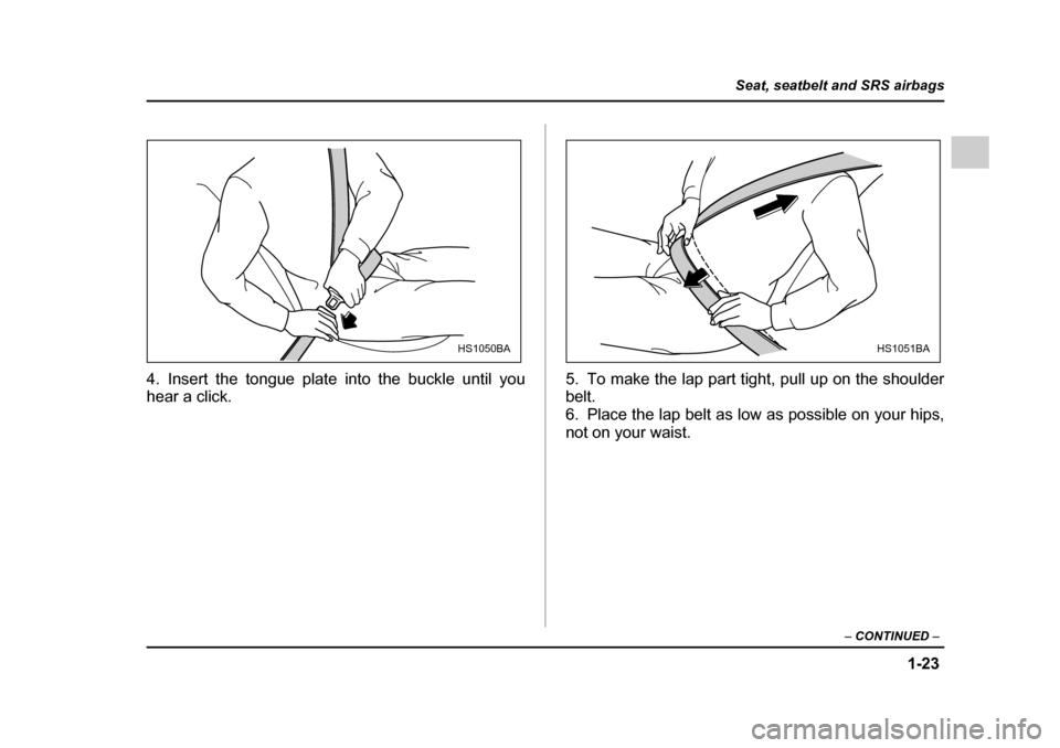 SUBARU OUTBACK 2005 4.G Workshop Manual 1-23
Seat, seatbelt and SRS airbags
– CONTINUED –
4. Insert the tongue plate into the buckle until you
hear a click. 5. To make the lap part tight, pull up on the shoulder
belt.
6. Place the la SUBARU OUTBACK 2005 4.G Workshop Manual 1-23
Seat, seatbelt and SRS airbags
– CONTINUED –
4. Insert the tongue plate into the buckle until you
hear a click. 5. To make the lap part tight, pull up on the shoulder
belt.
6. Place the la