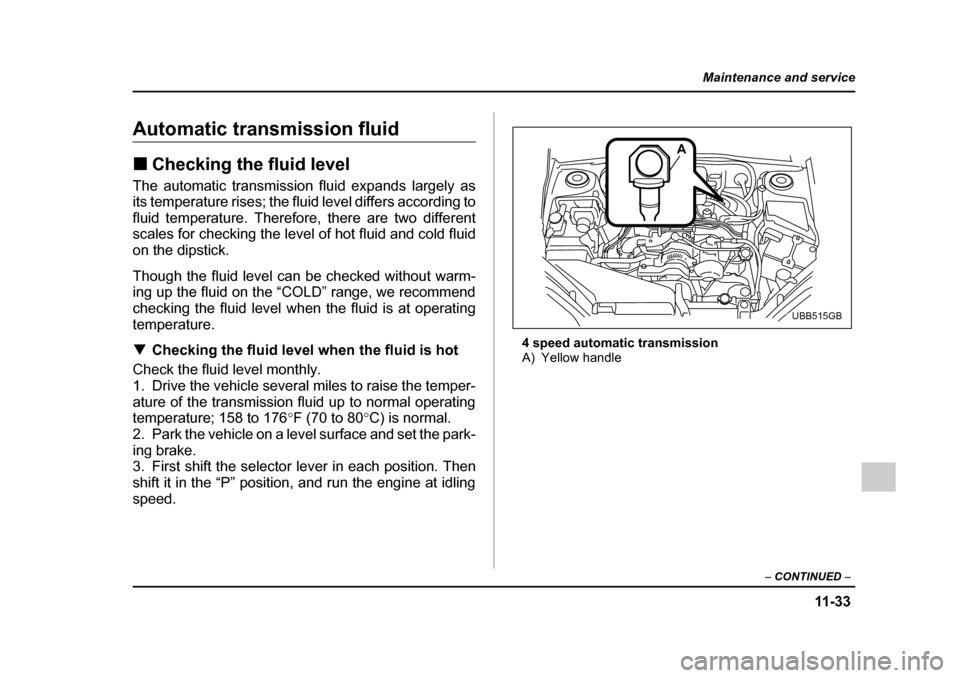 SUBARU OUTBACK 2005 4.G Owners Manual 11 -3 3
Maintenance and service
– CONTINUED –
Automatic transmission fluid !Checking the fluid level
The automatic transmission fluid expands largely as
its temperature rises; the fluid level di SUBARU OUTBACK 2005 4.G Owners Manual 11 -3 3
Maintenance and service
– CONTINUED –
Automatic transmission fluid !Checking the fluid level
The automatic transmission fluid expands largely as
its temperature rises; the fluid level di
