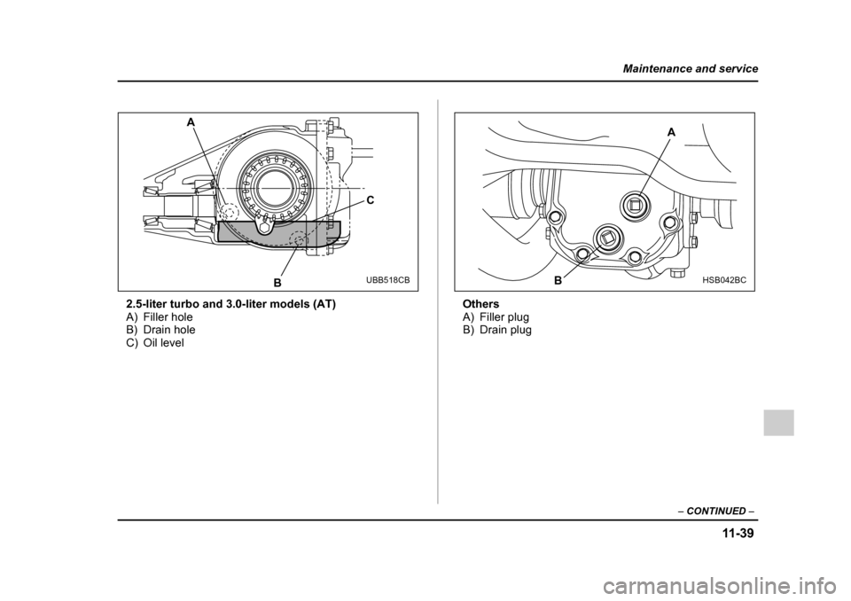 SUBARU OUTBACK 2005 4.G Owners Manual 11 -3 9
Maintenance and service
– CONTINUED  –
2.5-liter turbo and 3.0-liter models (AT) 
A) Filler hole
B) Drain hole
C) Oil level Others
A) Filler plug
B) Drain plug
A
B C
UBB518CBB AHSB042BC 