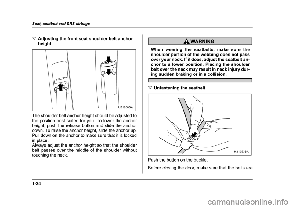 SUBARU OUTBACK 2005 4.G Owners Manual 1-24
Seat, seatbelt and SRS airbags
"
Adjusting the front seat shoulder belt anchor  
height
The shoulder belt anchor height should be adjusted to
the position best suited for you. To lower the anchor