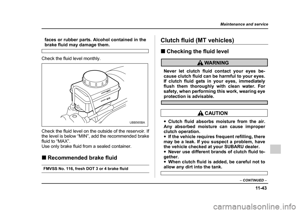 SUBARU OUTBACK 2005 4.G Owners Manual 11 -4 3
Maintenance and service
– CONTINUED –
faces or rubber parts. Alcohol contained in the
brake fluid may damage them.
Check the fluid level monthly.
Check the fluid level on the outside of SUBARU OUTBACK 2005 4.G Owners Manual 11 -4 3
Maintenance and service
– CONTINUED –
faces or rubber parts. Alcohol contained in the
brake fluid may damage them.
Check the fluid level monthly.
Check the fluid level on the outside of