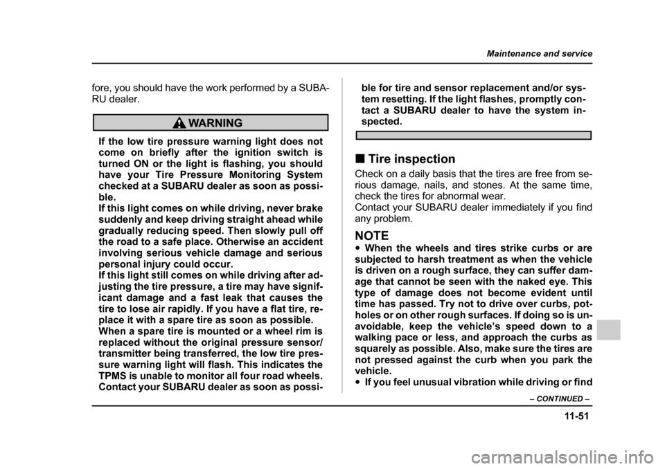 SUBARU OUTBACK 2005 4.G Owners Manual 11 -5 1
Maintenance and service
– CONTINUED  –
fore, you should have the work performed by a SUBA- 
RU dealer.
If the low tire pressure warning light does not 
come on briefly after the ignition s