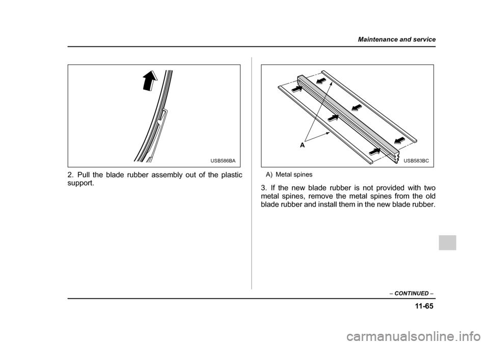 SUBARU OUTBACK 2005 4.G Owners Manual 11 -6 5
Maintenance and service
– CONTINUED  –
2. Pull the blade rubber assembly out of the plastic 
support. A) Metal spines
3. If the new blade rubber is not provided with two 
metal spines, rem
