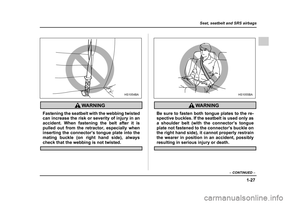 SUBARU OUTBACK 2005 4.G Owners Manual 1-27
Seat, seatbelt and SRS airbags
– CONTINUED  –
Fastening the seatbelt with the webbing twisted 
can increase the risk or severity of injury in an
accident. When fastening the belt after it is
