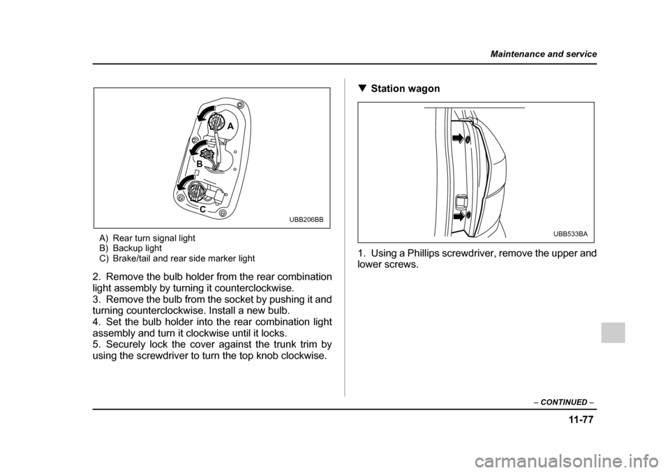 SUBARU OUTBACK 2005 4.G Owners Manual 11 -7 7
Maintenance and service
– CONTINUED  –
A) Rear turn signal light 
B) Backup light
C) Brake/tail and rear side marker light
2. Remove the bulb holder from the rear combination 
light assemb