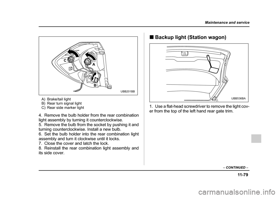 SUBARU OUTBACK 2005 4.G Owners Manual 11 -7 9
Maintenance and service
– CONTINUED  –
A) Brake/tail light 
B) Rear turn signal light
C) Rear side marker light
4. Remove the bulb holder from the rear combination 
light assembly by turni