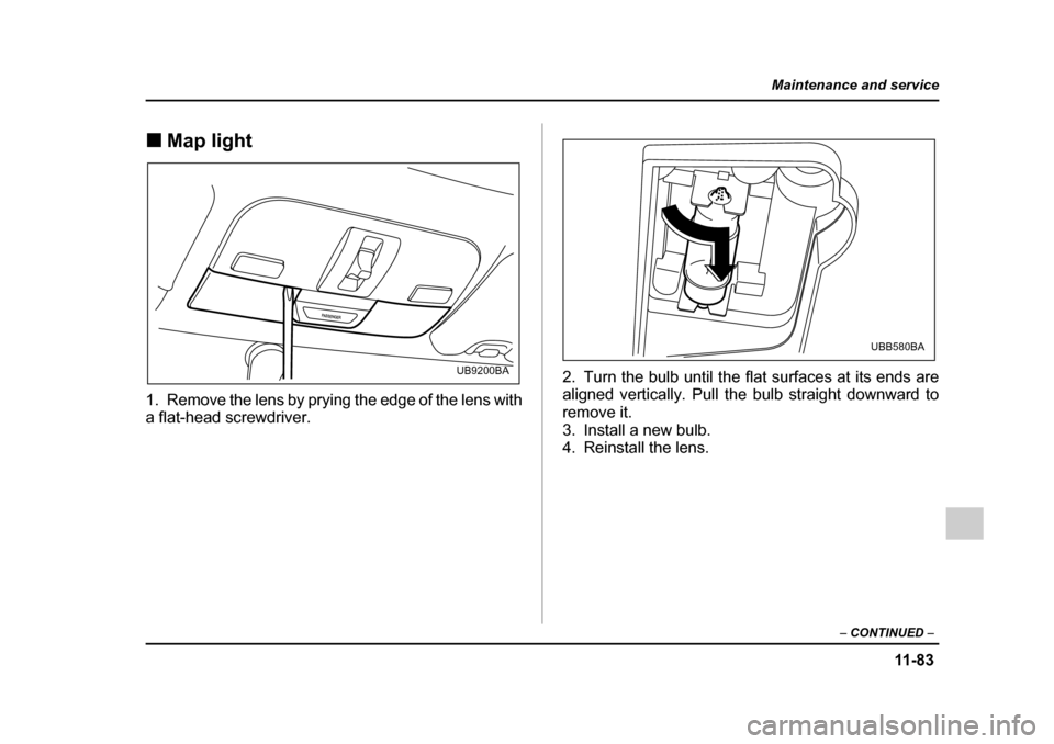 SUBARU OUTBACK 2005 4.G Owners Manual 11 -8 3
Maintenance and service
– CONTINUED  –
!Map light0
1. Remove the lens by prying the edge of the lens with 
a flat-head screwdriver. 2. Turn the bulb until the flat surfaces at its ends are