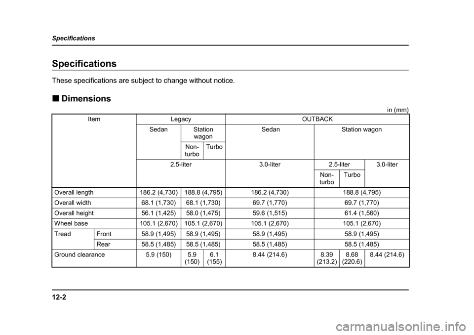 SUBARU OUTBACK 2005 4.G Owners Manual 12-2
Specifications
SpecificationsSpecifications 
These specifications are subject to change without notice. !
Dimensions
in (mm)
ItemLegacy OUTBACK
SedanStation wagon SedanStation wagon
Non-
turboTur