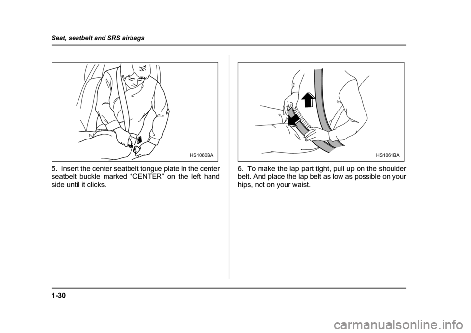 SUBARU OUTBACK 2005 4.G Repair Manual 1-30
Seat, seatbelt and SRS airbags
5. Insert the center seatbelt tongue plate in the center
seatbelt buckle marked “CENTER” on the left hand
side until it clicks.
6. To make the lap part tight, SUBARU OUTBACK 2005 4.G Repair Manual 1-30
Seat, seatbelt and SRS airbags
5. Insert the center seatbelt tongue plate in the center
seatbelt buckle marked “CENTER” on the left hand
side until it clicks.
6. To make the lap part tight,
