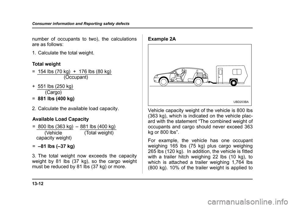 SUBARU OUTBACK 2005 4.G Owners Manual 13-12
Consumer information and Reporting safety defects
number of occupants to two), the calculations
are as follows:
1. Calculate the total weight.
2. Calculate the available load capacity.
3. Th SUBARU OUTBACK 2005 4.G Owners Manual 13-12
Consumer information and Reporting safety defects
number of occupants to two), the calculations
are as follows:
1. Calculate the total weight.
2. Calculate the available load capacity.
3. Th