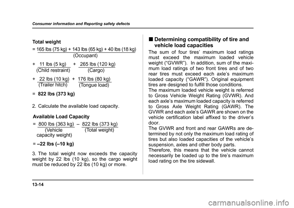 SUBARU OUTBACK 2005 4.G Owners Manual 13-14
Consumer information and Reporting safety defects
2. Calculate the available load capacity.
3. The total weight now exceeds the capacity
weight by 22 lbs (10 kg), so the cargo weight
must be r SUBARU OUTBACK 2005 4.G Owners Manual 13-14
Consumer information and Reporting safety defects
2. Calculate the available load capacity.
3. The total weight now exceeds the capacity
weight by 22 lbs (10 kg), so the cargo weight
must be r