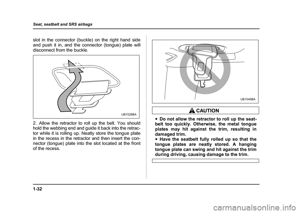 SUBARU OUTBACK 2005 4.G Repair Manual 1-32
Seat, seatbelt and SRS airbags
slot in the connector (buckle) on the right hand side
and push it in, and the connector (tongue) plate will
disconnect from the buckle.
2. Allow the retractor to SUBARU OUTBACK 2005 4.G Repair Manual 1-32
Seat, seatbelt and SRS airbags
slot in the connector (buckle) on the right hand side
and push it in, and the connector (tongue) plate will
disconnect from the buckle.
2. Allow the retractor to