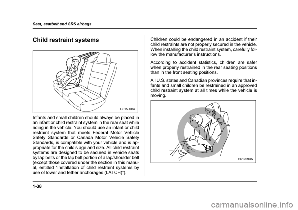 SUBARU OUTBACK 2005 4.G Owners Manual 1-38
Seat, seatbelt and SRS airbags
Child restraint systems 
Infants and small children should always be placed in 
an infant or child restraint system in the rear seat while 
riding in the vehicle. Y