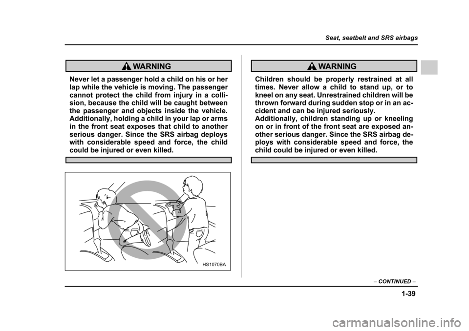 SUBARU OUTBACK 2005 4.G Repair Manual 1-39
Seat, seatbelt and SRS airbags
– CONTINUED –
Never let a passenger hold a child on his or her
lap while the vehicle is moving. The passenger
cannot protect the child from injury in a colli SUBARU OUTBACK 2005 4.G Repair Manual 1-39
Seat, seatbelt and SRS airbags
– CONTINUED –
Never let a passenger hold a child on his or her
lap while the vehicle is moving. The passenger
cannot protect the child from injury in a colli