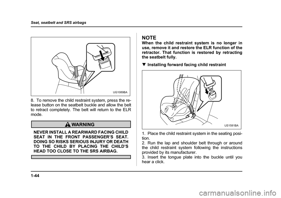 SUBARU OUTBACK 2005 4.G Manual PDF 1-44
Seat, seatbelt and SRS airbags
8. To remove the child restraint system, press the re-
lease button on the seatbelt buckle and allow the belt
to retract completely. The belt will return to the E SUBARU OUTBACK 2005 4.G Manual PDF 1-44
Seat, seatbelt and SRS airbags
8. To remove the child restraint system, press the re-
lease button on the seatbelt buckle and allow the belt
to retract completely. The belt will return to the E