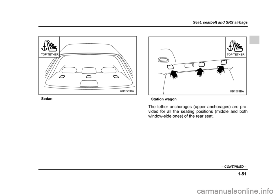 SUBARU OUTBACK 2005 4.G Manual Online 1-51
Seat, seatbelt and SRS airbags
– CONTINUED  –
Sedan
Station wagon
The tether anchorages (upper anchorages) are pro- 
vided for all the seating positions (middle and both
window-side ones) of 