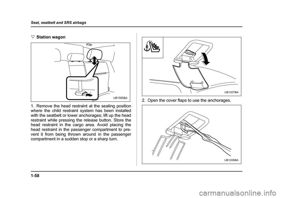 SUBARU OUTBACK 2005 4.G Owners Manual 1-58
Seat, seatbelt and SRS airbags
"
Station wagon0
1. Remove the head restraint at the seating position 
where the child restraint system has been installed 
with the seatbelt or lower anchorages; l