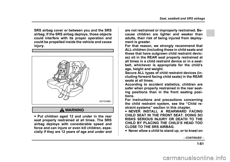 SUBARU OUTBACK 2005 4.G Owners Manual 1-61
Seat, seatbelt and SRS airbags
– CONTINUED –
SRS airbag cover or between you and the SRS
airbag. If the SRS airbag deploys, those objects
could interfere with its proper operation and
coul SUBARU OUTBACK 2005 4.G Owners Manual 1-61
Seat, seatbelt and SRS airbags
– CONTINUED –
SRS airbag cover or between you and the SRS
airbag. If the SRS airbag deploys, those objects
could interfere with its proper operation and
coul