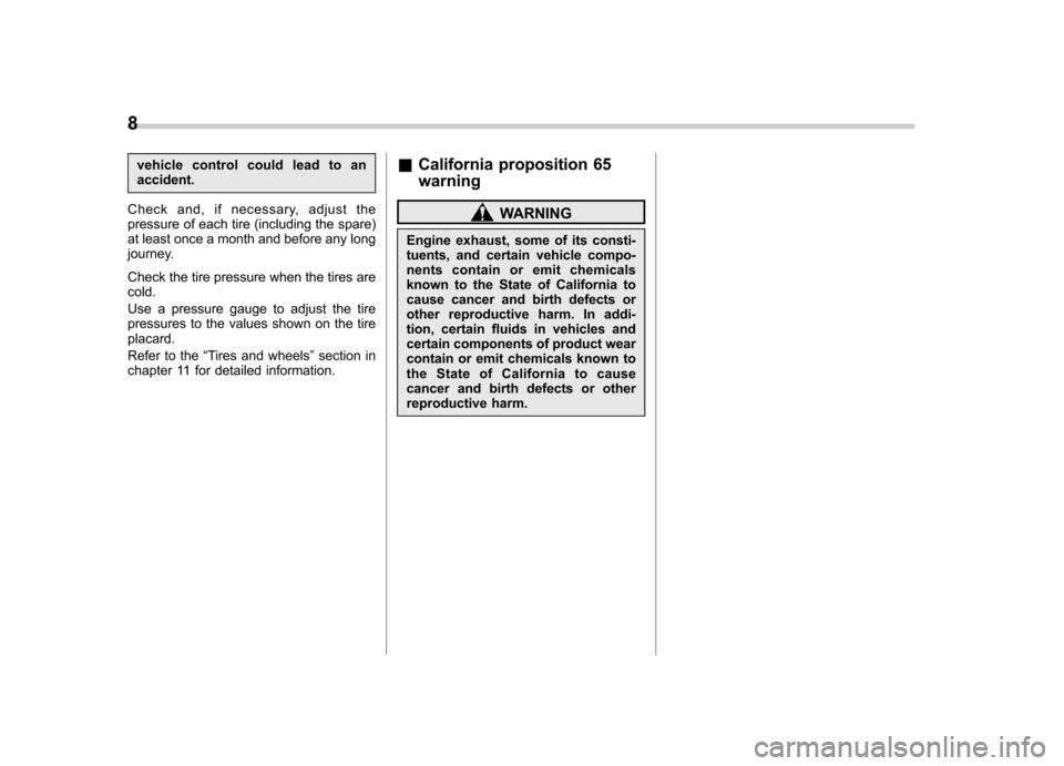 SUBARU OUTBACK 2007 4.G User Guide 8
vehicle control could lead to an accident.
Check and, if necessary, adjust the
pressure of each tire (including the spare)
at least once a month and before any long
journey. 
Check the tire pressure
