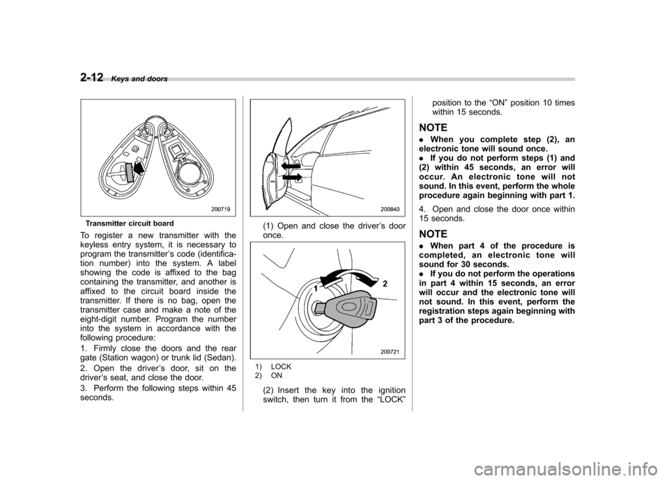 SUBARU OUTBACK 2007 4.G Owners Manual 2-12Keys and doors
Transmitter circuit board
To register a new transmitter with the 
keyless entry system, it is necessary to
program the transmitter ’s code (identifica-
tion number) into the syste