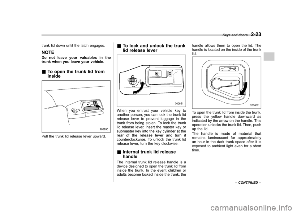 SUBARU OUTBACK 2007 4.G Owners Manual trunk lid down until the latch engages. NOTE
Do not leave your valuables in the
trunk when you leave your vehicle. &To open the trunk lid from inside
Pull the trunk lid release lever upward. &
To lo SUBARU OUTBACK 2007 4.G Owners Manual trunk lid down until the latch engages. NOTE
Do not leave your valuables in the
trunk when you leave your vehicle. &To open the trunk lid from inside
Pull the trunk lid release lever upward. &
To lo