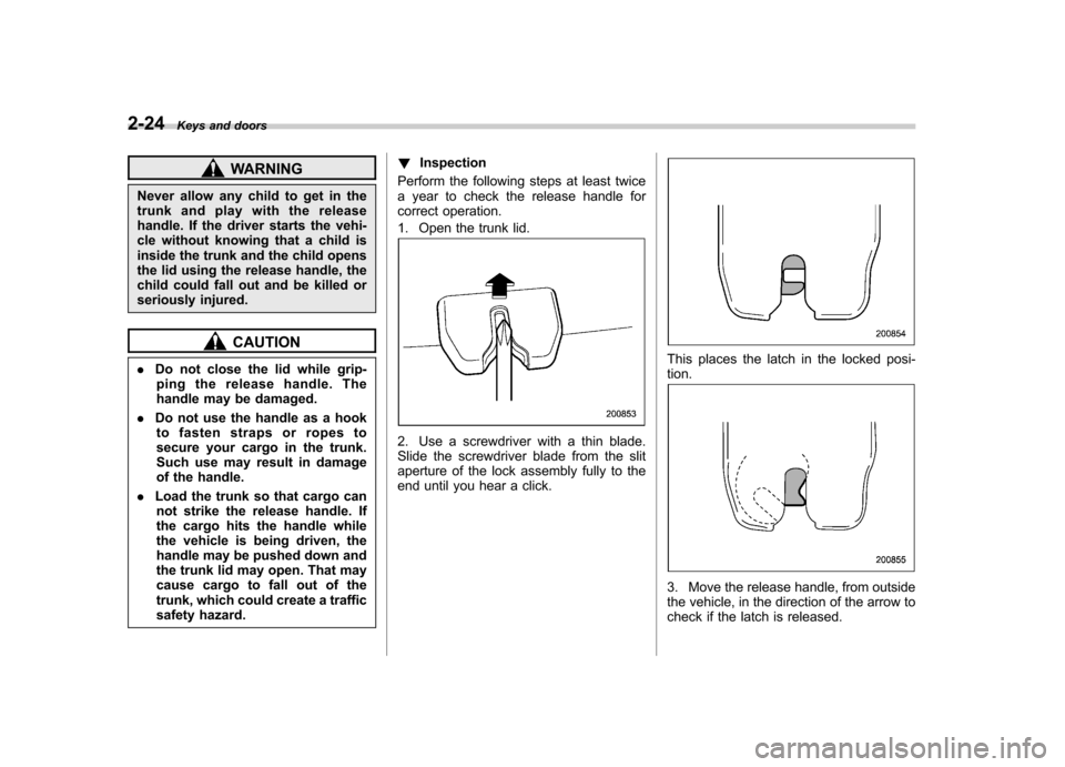 SUBARU OUTBACK 2007 4.G Owners Manual 2-24Keys and doors
WARNING
Never allow any child to get in the
trunk and play with the release
handle. If the driver starts the vehi-
cle without knowing that a child is
inside the trunk and the chil SUBARU OUTBACK 2007 4.G Owners Manual 2-24Keys and doors
WARNING
Never allow any child to get in the
trunk and play with the release
handle. If the driver starts the vehi-
cle without knowing that a child is
inside the trunk and the chil