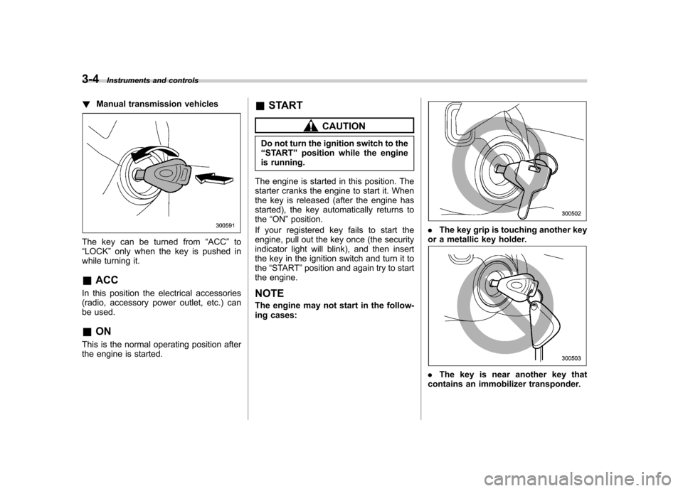 SUBARU OUTBACK 2007 4.G Owners Manual 3-4Instruments and controls
!Manual transmission vehicles
The key can be turned from “ACC ”to
“ LOCK ”only when the key is pushed in
while turning it.
& ACC
In this position the electrical acc SUBARU OUTBACK 2007 4.G Owners Manual 3-4Instruments and controls
!Manual transmission vehicles
The key can be turned from “ACC ”to
“ LOCK ”only when the key is pushed in
while turning it.
& ACC
In this position the electrical acc