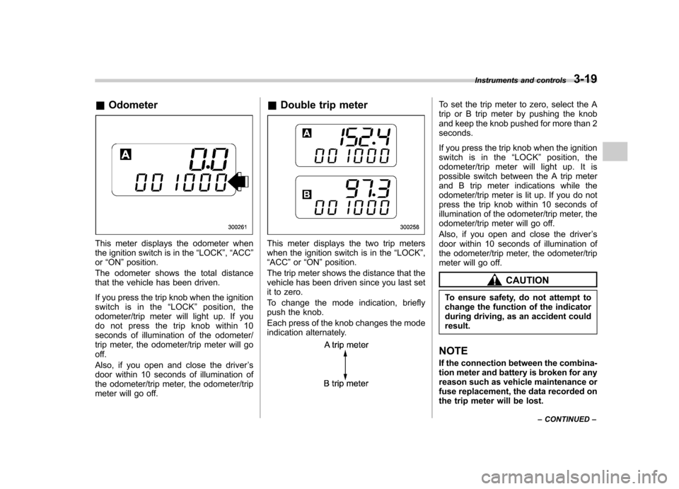 SUBARU OUTBACK 2007 4.G Owners Manual &Odometer
This meter displays the odometer when 
the ignition switch is in the “LOCK ”, “ACC ”
or “ON ”position.
The odometer shows the total distance
that the vehicle has been driven. 
If