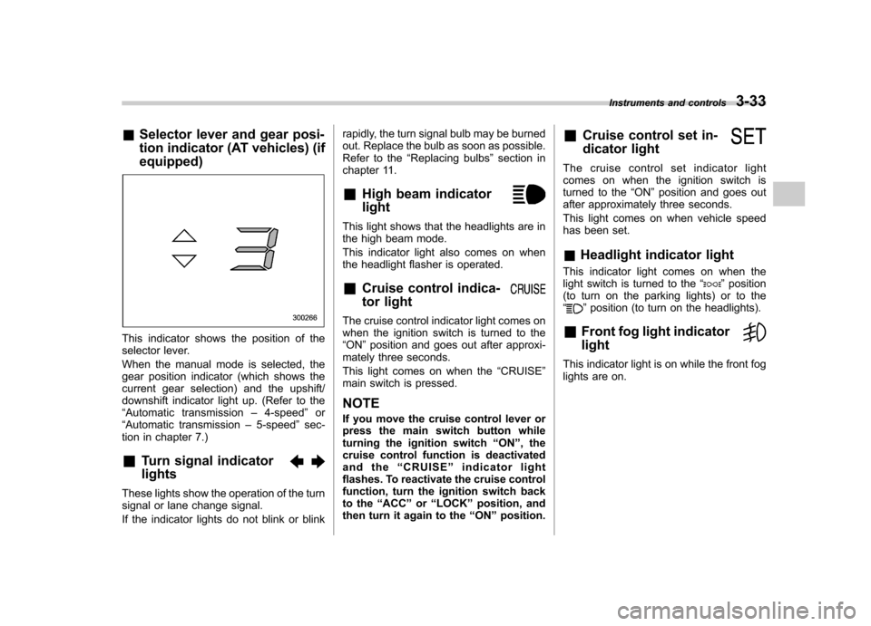 SUBARU OUTBACK 2007 4.G Owners Manual &Selector lever and gear posi- 
tion indicator (AT vehicles) (if equipped)
This indicator shows the position of the 
selector lever. 
When the manual mode is selected, the 
gear position indicator (wh