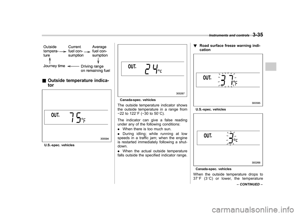 SUBARU OUTBACK 2007 4.G Owners Manual &Outside temperature indica- tor
U.S.-spec. vehicles
Canada-spec. vehicles
The outside temperature indicator shows 
the outside temperature in a range from� 22 to 122 8F( �30 to 50 8C).
The indicator 
