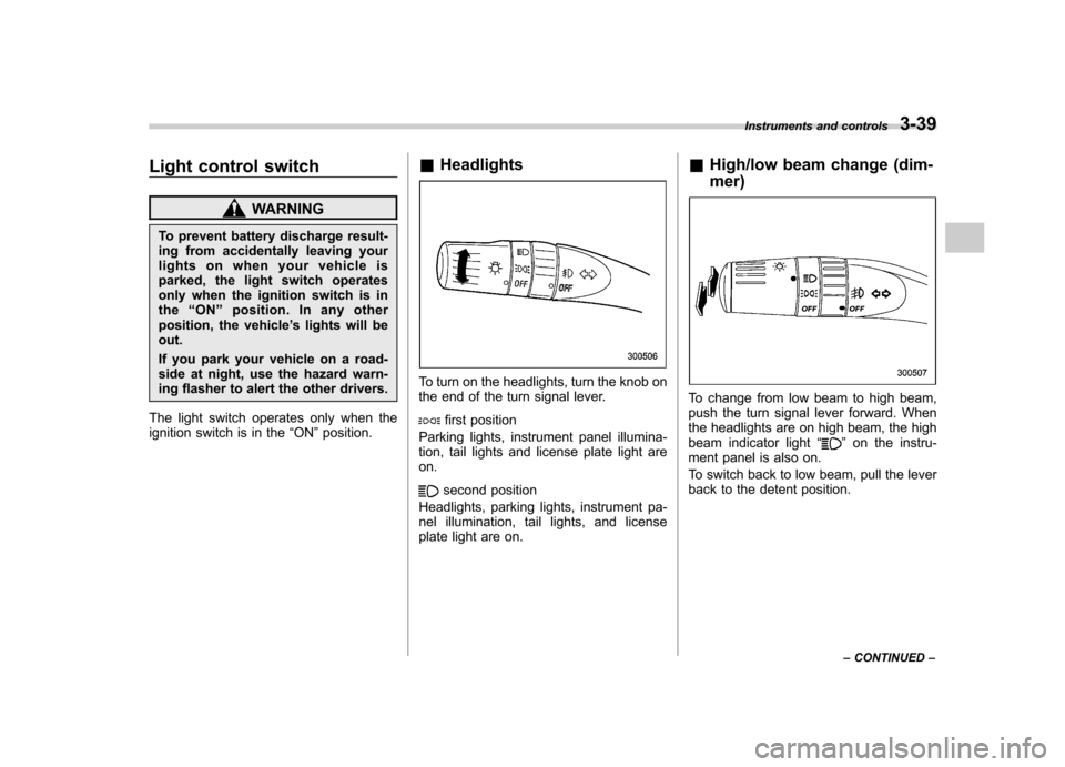 SUBARU OUTBACK 2007 4.G Owners Manual Light control switch
WARNING
To prevent battery discharge result- 
ing from accidentally leaving your
lights on when your vehicle is
parked, the light switch operates
only when the ignition switch is 