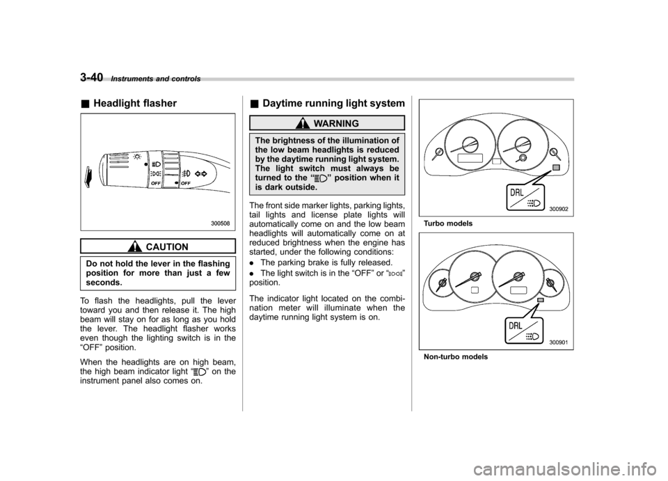 SUBARU OUTBACK 2007 4.G Owners Manual 3-40Instruments and controls
&Headlight flasher
CAUTION
Do not hold the lever in the flashing 
position for more than just a fewseconds.
To flash the headlights, pull the lever
toward you and then rel