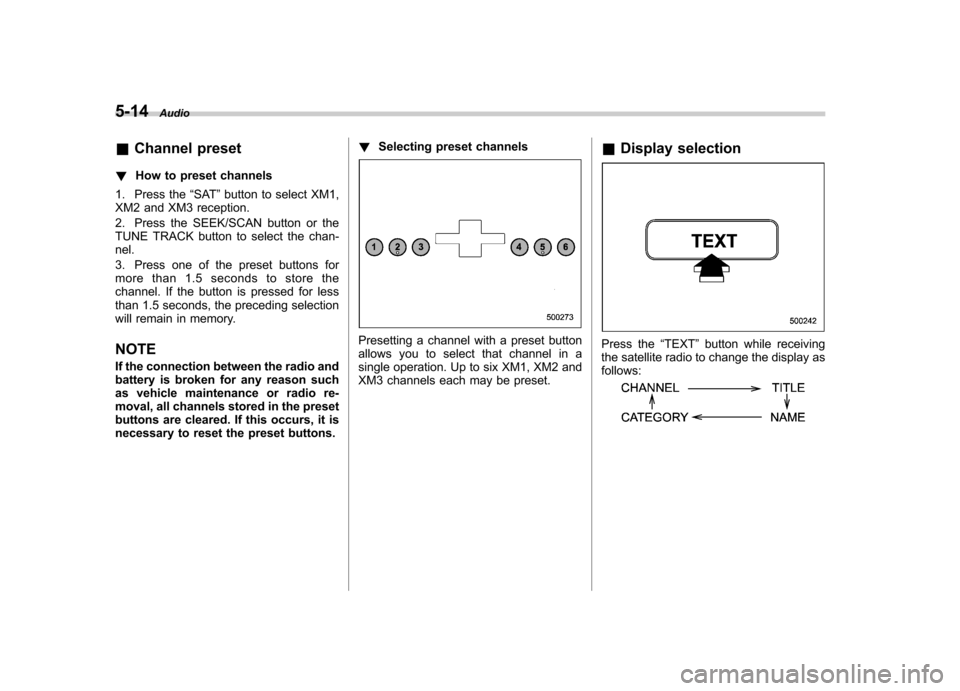 SUBARU OUTBACK 2007 4.G Owners Manual 5-14Audio
& Channel preset
! How to preset channels
1. Press the “SAT ”button to select XM1,
XM2 and XM3 reception. 
2. Press the SEEK/SCAN button or the 
TUNE TRACK button to select the chan-nel.