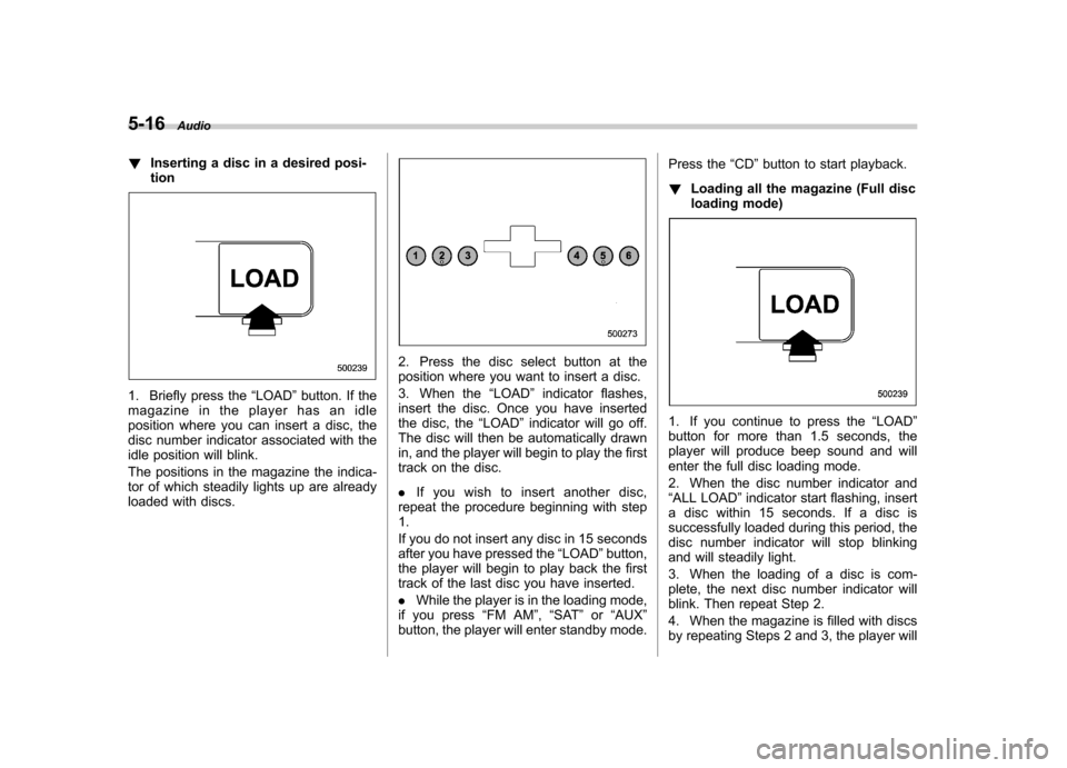 SUBARU OUTBACK 2007 4.G Owners Manual 5-16Audio
! Inserting a disc in a desired posi- tion
1. Briefly press the “LOAD ”button. If the
magazine in the player has an idle 
position where you can insert a disc, the
disc number indicator 