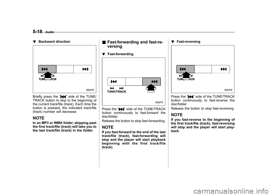 SUBARU OUTBACK 2007 4.G Owners Manual 5-18Audio
! Backward direction
Briefly press the “”side of the TUNE/
TRACK button to skip to the beginning of 
the current track/file (track). Each time the
button is pressed, the indicated track/