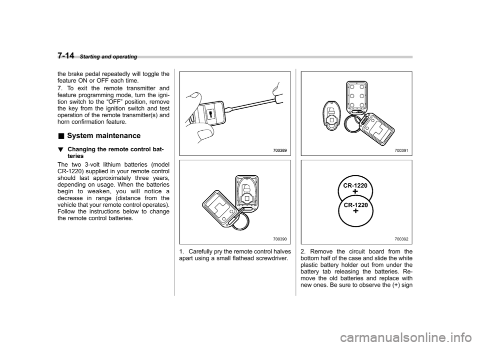 SUBARU OUTBACK 2007 4.G User Guide 7-14Starting and operating
the brake pedal repeatedly will toggle the 
feature ON or OFF each time. 
7. To exit the remote transmitter and 
feature programming mode, turn the igni-
tion switch to the 