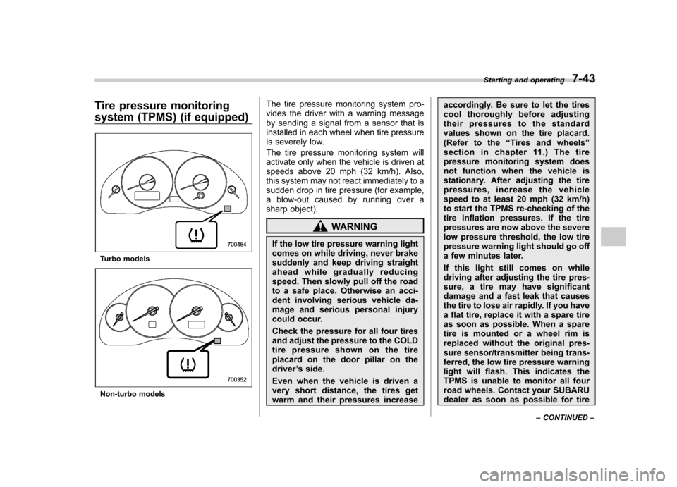 SUBARU OUTBACK 2007 4.G Owners Manual Tire pressure monitoring 
system (TPMS) (if equipped)
Turbo models
Non-turbo modelsThe tire pressure monitoring system pro- 
vides the driver with a warning message
by sending a signal from a sensor t