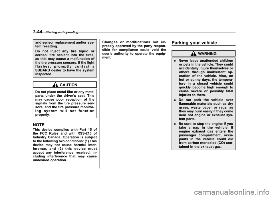SUBARU OUTBACK 2007 4.G Owners Manual 7-44Starting and operating
and sensor replacement and/or sys- 
tem resetting. 
Do not inject any tire liquid or 
aerosol tire sealant into the tires,
as this may cause a malfunction of
the tire pressu