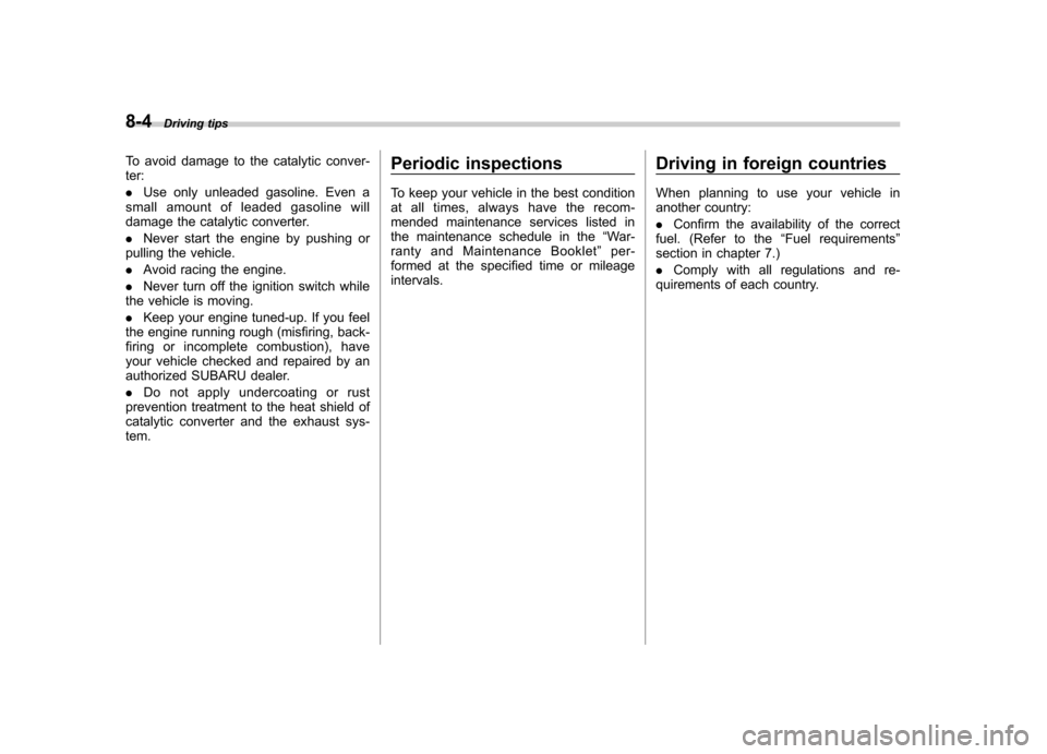 SUBARU OUTBACK 2007 4.G User Guide 8-4Driving tips
To avoid damage to the catalytic conver- ter: .Use only unleaded gasoline. Even a
small amount of leaded gasoline will 
damage the catalytic converter. . Never start the engine by push