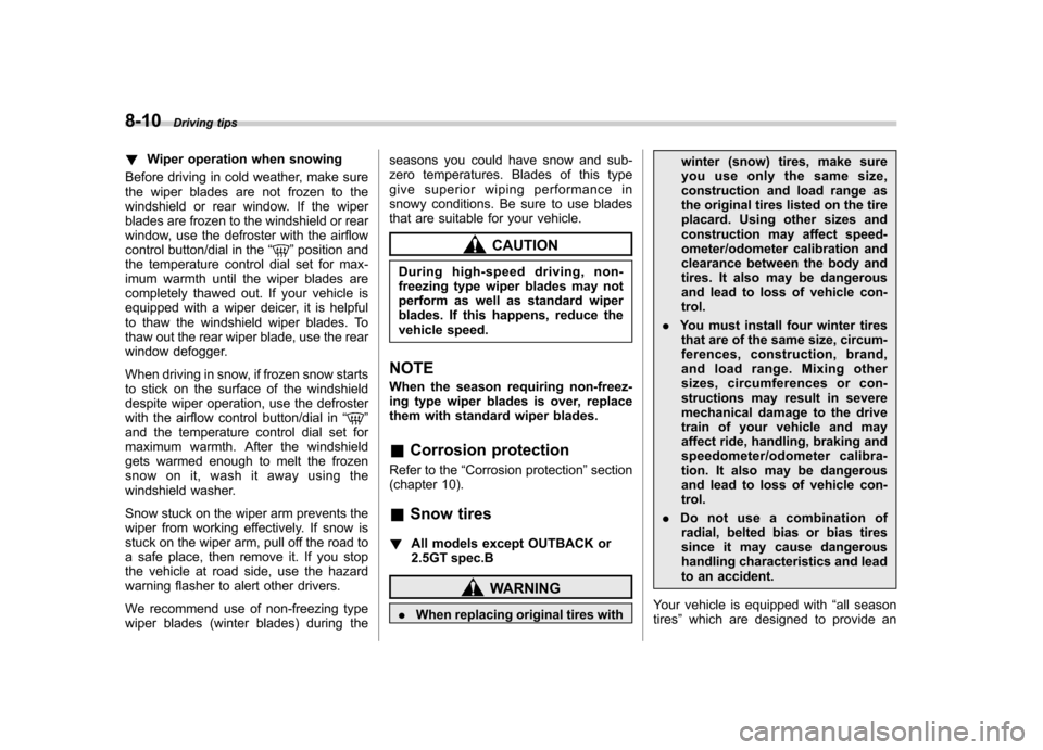 SUBARU OUTBACK 2007 4.G Owners Manual 8-10Driving tips
!Wiper operation when snowing
Before driving in cold weather, make sure 
the wiper blades are not frozen to the
windshield or rear window. If the wiper
blades are frozen to the windsh